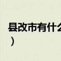 县改市有什么好处和坏处（县改市有什么区别）
