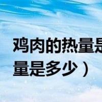 鸡肉的热量是多少吃鸡肉会发胖吗（鸡肉的热量是多少）