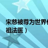 宋慈被尊为世界什么鼻祖法医学霸（宋慈被尊为世界什么鼻祖法医）