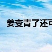 姜变青了还可以吃吗（姜变青了可以吃吗）