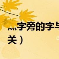 灬字旁的字与什么有关（灬字旁的字与什么有关）