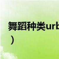 舞蹈种类urban（urban舞蹈属于哪个舞蹈类）