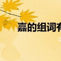 嘉的组词有哪些（嘉的组词有哪些呢）