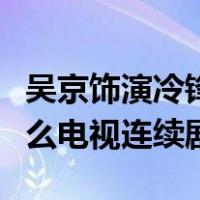 吴京饰演冷锋是哪部电视剧（吴京演的冷锋什么电视连续剧）