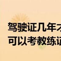 驾驶证几年才能考教练证（拿驾驶证多少年才可以考教练证）