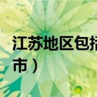 江苏地区包括哪些城市（江苏苏南包括哪些城市）