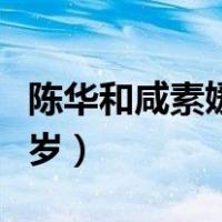 陈华和咸素媛生二胎了吗（陈华和咸素媛差几岁）