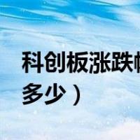 科创板涨跌幅限制14:50（科创板涨跌幅限制多少）