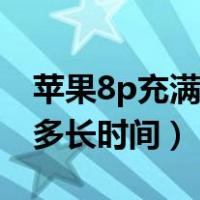 苹果8p充满电需要多久（苹果8p充满电需要多长时间）