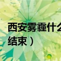 西安雾霾什么时候会改善（西安雾霾什么时候结束）
