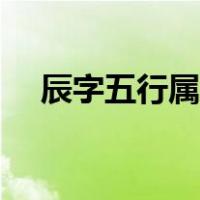 辰字五行属什么意思（辰字五行属什么）