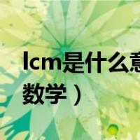 lcm是什么意思数学怎么求（lcm是什么意思数学）