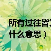 所有过往皆为序章意思?（一切过往皆为序章什么意思）