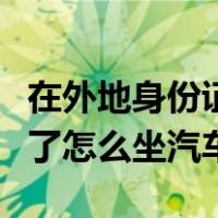 在外地身份证掉了怎么办理（在外地身份证掉了怎么坐汽车）