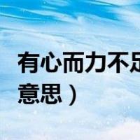 有心而力不足的意思（心有力而力不足是什么意思）