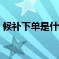 候补下单是什么意思（候补下单是什么意思）