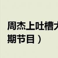 周杰上吐槽大会是哪一期（吐槽大会周杰哪一期节目）