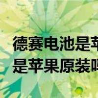 德赛电池是苹果手机电池制造商吗（德赛电池是苹果原装吗）