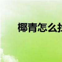 椰青怎么找椰眼（椰青怎么找三个孔）