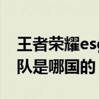 王者荣耀esg战队是哪国的（王者荣耀esg战队是哪国的）