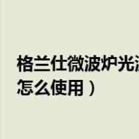 格兰仕微波炉光波组合怎么调温度（格兰仕微波炉光波组合怎么使用）