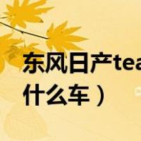 东风日产teana是哪款车（东风日产teana是什么车）