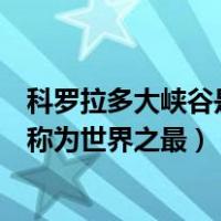 科罗拉多大峡谷是世界上第几大峡谷（为什么科尔卡大峡谷称为世界之最）