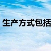 生产方式包括什么（生产方式包括什么方面）