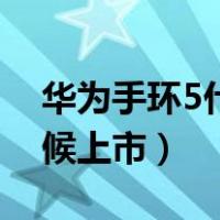 华为手环5什么时候上市（华为手环5什么时候上市）