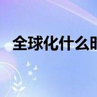 全球化什么时候提出的（全球化什么意思）