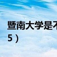 暨南大学是不是985学校（暨南大学是不是985）