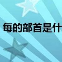 每的部首是什么偏旁（每的部首是什么偏旁）