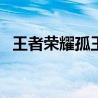 王者荣耀孤王的葬礼（王者荣耀孤王是谁）