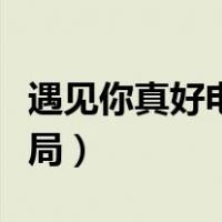 遇见你真好电影大结局（遇见你真好电影大结局）