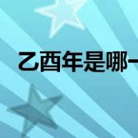 乙酉年是哪一年出生的（乙酉年是哪一年）