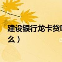 建设银行龙卡贷吧是什么怎么还款（建设银行龙卡贷吧是什么）