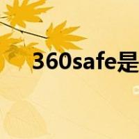360safe是什么文件（360safe是什么）