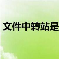 文件中转站是什么（文件中转站是什么意思）