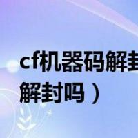 cf机器码解封了还会再封么（cf机器码官方给解封吗）