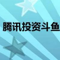 腾讯投资斗鱼多少钱（斗鱼是否有腾讯投资）