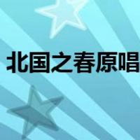 北国之春原唱是谁唱的（北国之春原唱是谁）