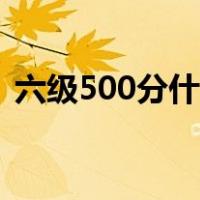 六级500分什么水平（六级500是什么水平）