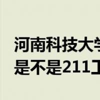 河南科技大学是不是211大学（河南科技大学是不是211工程）