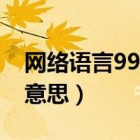 网络语言99是什么意思（网络语言99是什么意思）