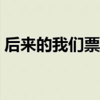 后来的我们票房口碑（后来的我们票房多少）