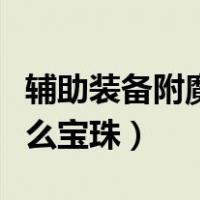 辅助装备附魔什么宝珠最好（辅助装备附魔什么宝珠）