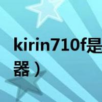 kirin710f是什么品牌（kirin710f是什么处理器）