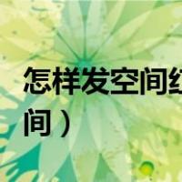 怎样发空间红包（豪华黄钻红包怎么发送到空间）