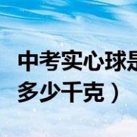 中考实心球是几千克（中考实心球男的重量是多少千克）