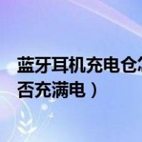蓝牙耳机充电仓怎么看是否充满（蓝牙耳机充电仓怎么看是否充满电）
